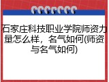 石家庄科技职业学院师资力量怎么样，名气如何(师资与名气如何)