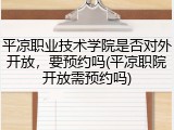 平凉职业技术学院是否对外开放，要预约吗(平凉职院开放需预约吗)