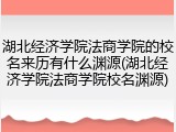 湖北经济学院法商学院的校名来历有什么渊源(湖北经济学院法商学院校名渊源)