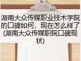 湖南大众传媒职业技术学院的口碑如何，现在怎么样了(湖南大众传媒职院口碑现状)