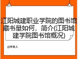 江阳城建职业学院的图书馆藏书量如何，简介(江阳城建学院图书馆概况)
