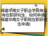 福建华南女子职业学院有没有在职研究生，如何申请(福建华南女子职院在职研究生申请)
