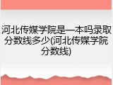 河北传媒学院是一本吗录取分数线多少(河北传媒学院分数线)