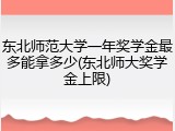 东北师范大学一年奖学金最多能拿多少(东北师大奖学金上限)
