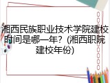 湘西民族职业技术学院建校时间是哪一年？(湘西职院建校年份)