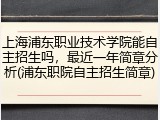上海浦东职业技术学院能自主招生吗，最近一年简章分析(浦东职院自主招生简章)
