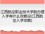 江西航空职业技术学院办理入学有什么攻略没(江西航空入学攻略)