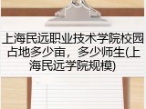 上海民远职业技术学院校园占地多少亩，多少师生(上海民远学院规模)