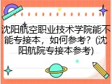 沈阳航空职业技术学院能不能专接本，如何参考？(沈阳航院专接本参考)