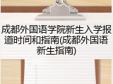 成都外国语学院新生入学报道时间和指南(成都外国语新生指南)