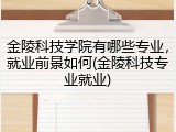 金陵科技学院有哪些专业，就业前景如何(金陵科技专业就业)