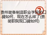 贵州装备制造职业学院的口碑如何，现在怎么样了(贵装职院现口碑如何)