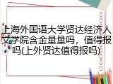 上海外国语大学贤达经济人文学院含金量量吗，值得报吗(上外贤达值得报吗)