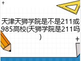 天津天狮学院是不是211或985高校(天狮学院是211吗)