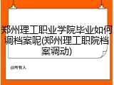 郑州理工职业学院毕业如何调档案呢(郑州理工职院档案调动)