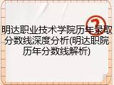 明达职业技术学院历年录取分数线深度分析(明达职院历年分数线解析)