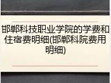 邯郸科技职业学院的学费和住宿费明细(邯郸科院费用明细)