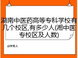 湖南中医药高等专科学校有几个校区,有多少人(湘中医专校区及人数)
