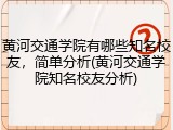 黄河交通学院有哪些知名校友，简单分析(黄河交通学院知名校友分析)
