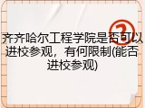 齐齐哈尔工程学院是否可以进校参观，有何限制(能否进校参观)