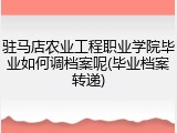驻马店农业工程职业学院毕业如何调档案呢(毕业档案转递)