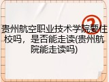 贵州航空职业技术学院要住校吗，是否能走读(贵州航院能走读吗)