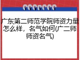 广东第二师范学院师资力量怎么样，名气如何(广二师师资名气)