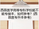 西昌医学高等专科学校能不能专接本，如何参考？(西昌医专升本参考)