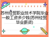 苏州经贸职业技术学院毕业一般工资多少钱(苏州经贸毕业薪资)