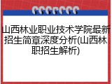 山西林业职业技术学院最新招生简章深度分析(山西林职招生解析)