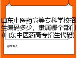 山东中医药高等专科学校招生编码多少，隶属哪个部门(山东中医药高专招生代码)