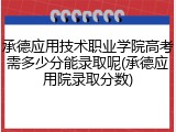 承德应用技术职业学院高考需多少分能录取呢(承德应用院录取分数)
