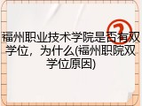 福州职业技术学院是否有双学位，为什么(福州职院双学位原因)