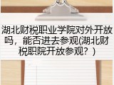 湖北财税职业学院对外开放吗，能否进去参观(湖北财税职院开放参观？)