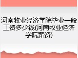 河南牧业经济学院毕业一般工资多少钱(河南牧业经济学院薪资)