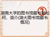 湖南大学的图书馆藏书量如何，简介(湖大图书馆藏书概况)