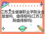 江苏卫生健康职业学院含金量量吗，值得报吗(江苏卫院值得报吗)