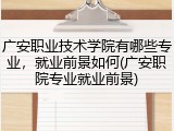 广安职业技术学院有哪些专业，就业前景如何(广安职院专业就业前景)