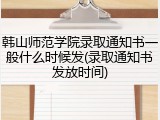 韩山师范学院录取通知书一般什么时候发(录取通知书发放时间)