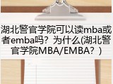 湖北警官学院可以读mba或者emba吗？为什么(湖北警官学院MBA/EMBA？)