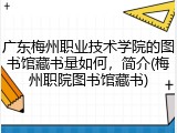 广东梅州职业技术学院的图书馆藏书量如何，简介(梅州职院图书馆藏书)