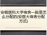 安徽医科大学宿舍一般是怎么分配的(安医大宿舍分配方式)