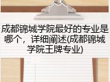 成都锦城学院最好的专业是哪个，详细阐述(成都锦城学院王牌专业)