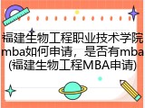 福建生物工程职业技术学院mba如何申请，是否有mba(福建生物工程MBA申请)