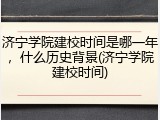 济宁学院建校时间是哪一年，什么历史背景(济宁学院建校时间)