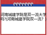 河南城建学院是双一流大学吗?(河南城建学院双一流？)
