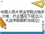 中国人民大学法学院占地多少亩，什么情况下成立(人大法学院面积与成立)