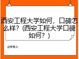 西安工程大学如何，口碑怎么样？(西安工程大学口碑如何？)