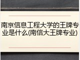 南京信息工程大学的王牌专业是什么(南信大王牌专业)