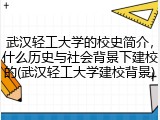 武汉轻工大学的校史简介，什么历史与社会背景下建校的(武汉轻工大学建校背景)